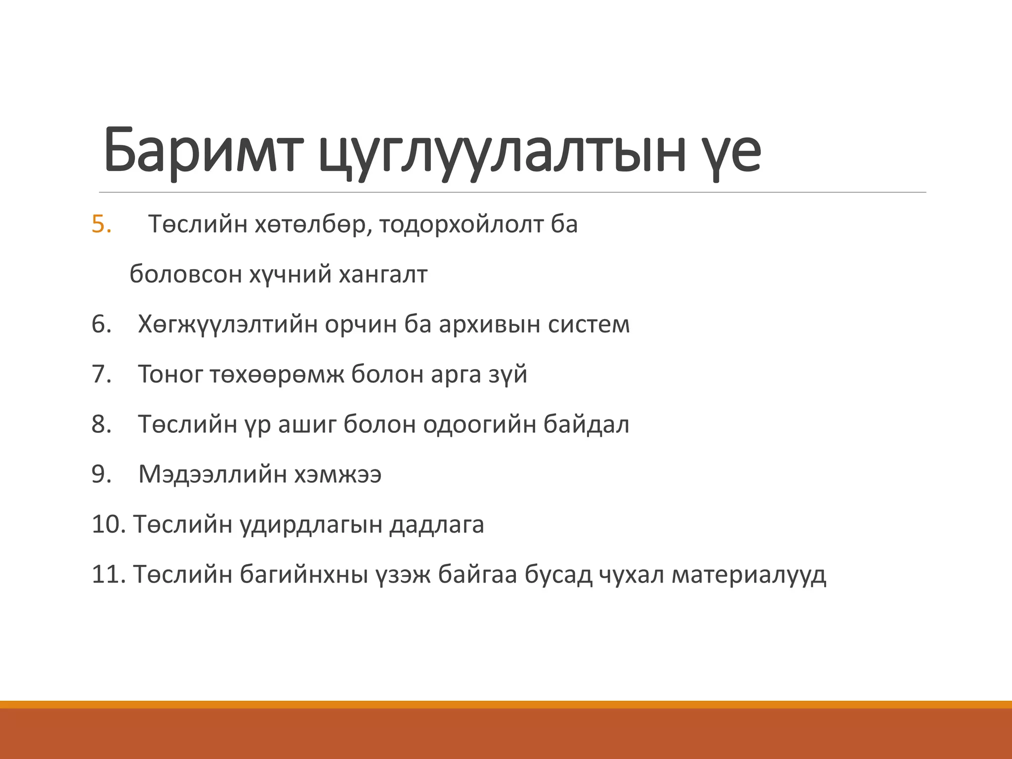 Баримт цуглуулалтын үе
5. Төслийн хөтөлбөр, тодорхойлолт ба
боловсон хүчний хангалт
6. Хөгжүүлэлтийн орчин ба архивын систем
7. Тоног төхөөрөмж болон арга зүй
8. Төслийн үр ашиг болон одоогийн байдал
9. Мэдээллийн хэмжээ
10. Төслийн удирдлагын дадлага
11. Төслийн багийнхны үзэж байгаа бусад чухал материалууд
 