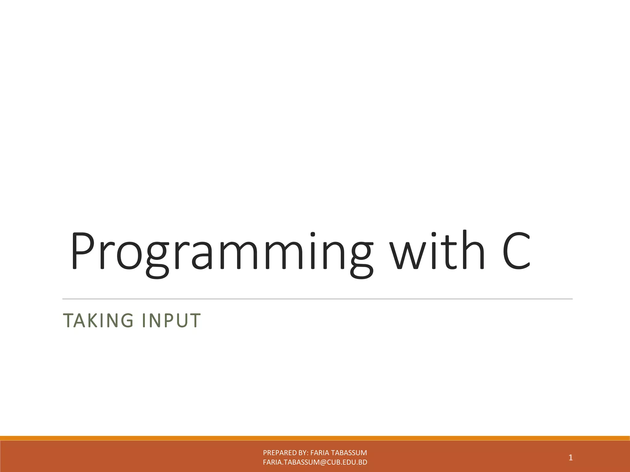 Programming with C
TAKING INPUT
PREPARED BY: FARIA TABASSUM
FARIA.TABASSUM@CUB.EDU.BD
 