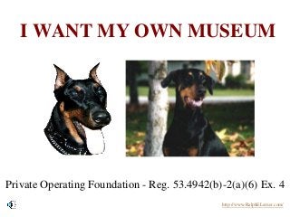 I WANT MY OWN MUSEUM
Private Operating Foundation - Reg. 53.4942(b)-2(a)(6) Ex. 4
http://www.RalphELerner.com/
 