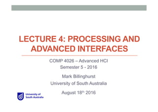 LECTURE 4: PROCESSING AND
ADVANCED INTERFACES
COMP 4026 – Advanced HCI
Semester 5 - 2016
Mark Billinghurst
University of South Australia
August 18th 2016
 