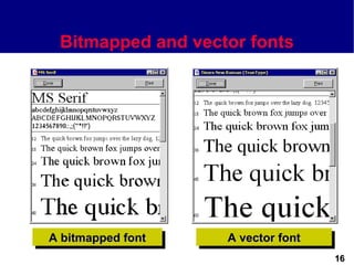 Bitmapped and vector fonts




A bitmapped font   A vector font
                                   16
 
