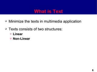 What is Text
   Minimize the texts in multimedia application
   Texts consists of two structures:
       Linear
       Non-Linear




                                                   6
 