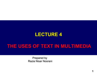 LECTURE 4

THE USES OF TEXT IN MULTIMEDIA

          Prepared by
       Razia Nisar Noorani


                                 1
 