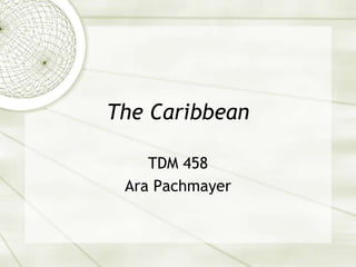 The Caribbean
TDM 458
Ara Pachmayer
 