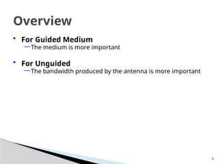 6
• For Guided Medium
—The medium is more important
• For Unguided
—The bandwidth produced by the antenna is more important
Overview
 