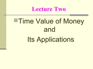 Lecture Two
Time Value of Money
and
Its Applications
 