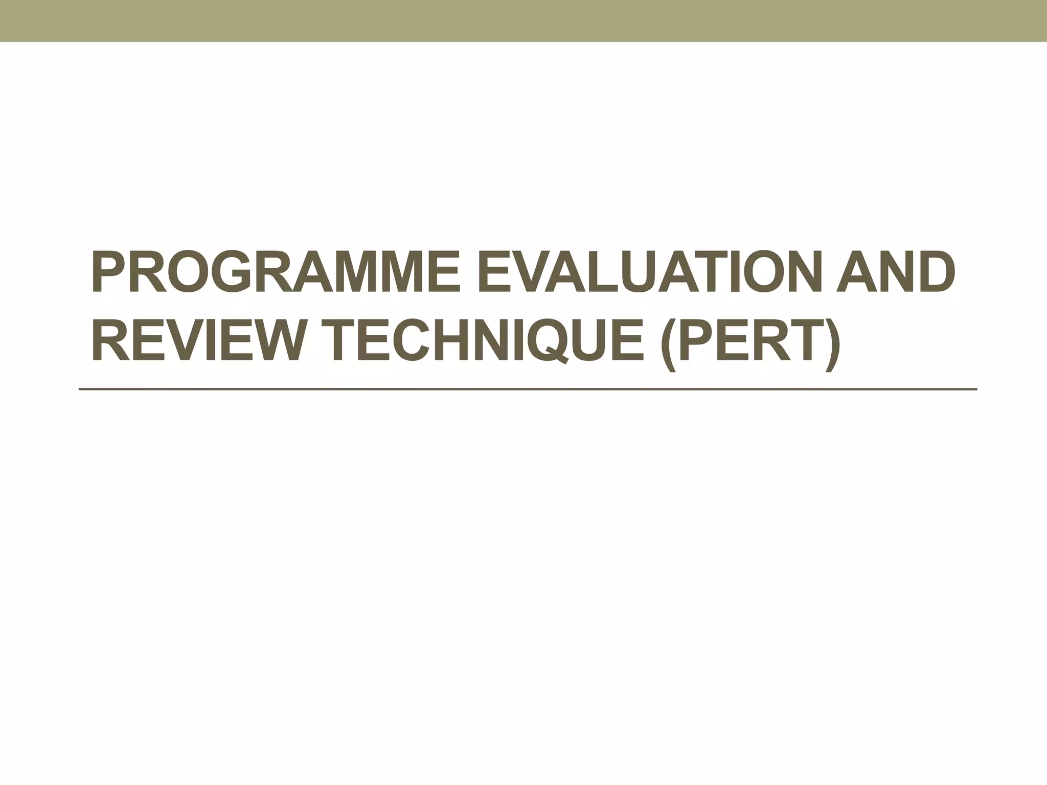 PROGRAMME EVALUATION AND
REVIEW TECHNIQUE (PERT)
 