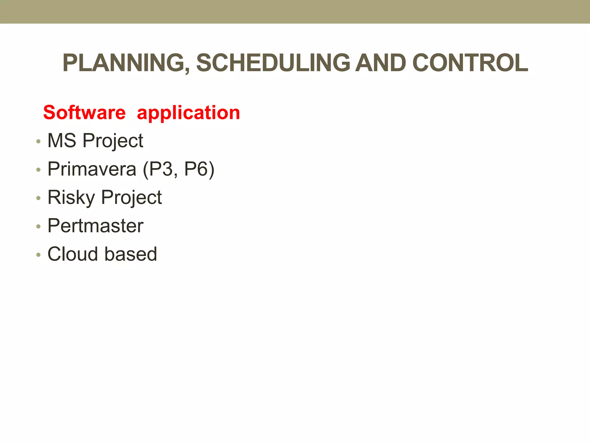 PLANNING, SCHEDULING AND CONTROL
• MS Project
• Primavera (P3, P6)
• Risky Project
• Pertmaster
• Cloud based
Software application
 