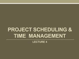 PROJECT SCHEDULING &
TIME MANAGEMENT
LECTURE 4
 