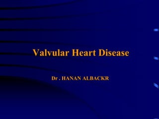 Valvular Heart Disease
Dr . HANAN ALBACKR
 