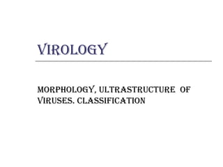 Virology   Morphology, ultrastructure  of viruses. Classification   