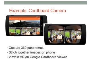 Example: Cardboard Camera
• Capture 360 panoramas
• Stitch together images on phone
• View in VR on Google Cardboard Viewer
 