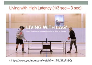 Living with High Latency (1/3 sec – 3 sec)
• https://www.youtube.com/watch?v=_fNp37zFn9Q
 