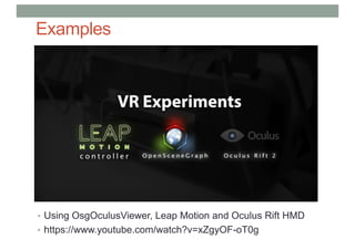 Examples
• Using OsgOculusViewer, Leap Motion and Oculus Rift HMD
• https://www.youtube.com/watch?v=xZgyOF-oT0g
 
