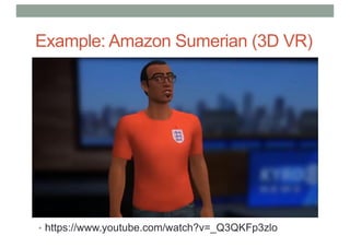 Example: Amazon Sumerian (3D VR)
• https://www.youtube.com/watch?v=_Q3QKFp3zlo
 