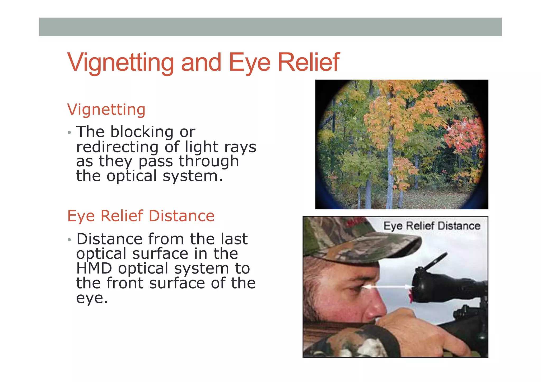 Vignetting and Eye Relief
Vignetting
•  The blocking or
redirecting of light rays
as they pass through
the optical system.
Eye Relief Distance
•  Distance from the last
optical surface in the
HMD optical system to
the front surface of the
eye.
 