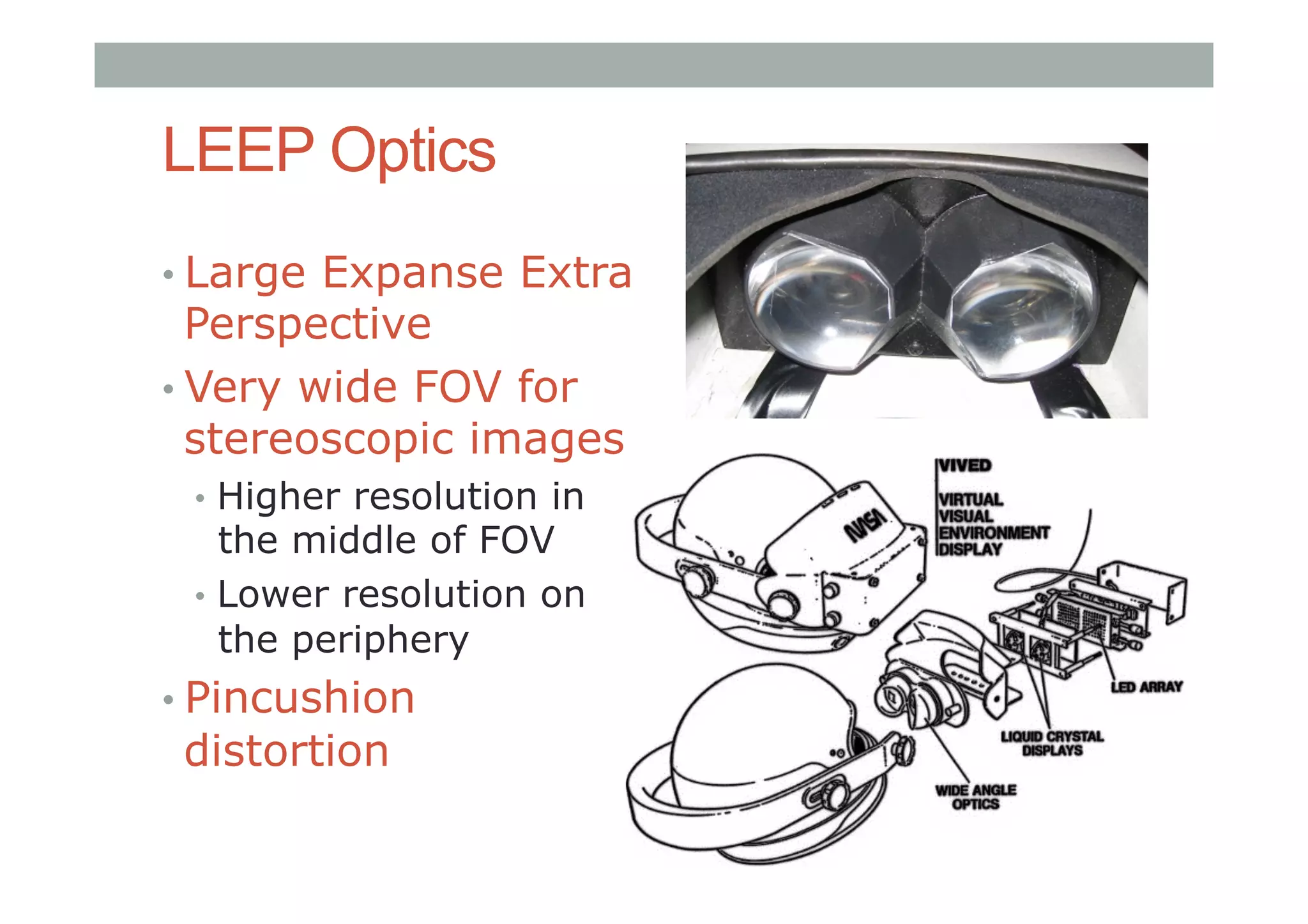 LEEP Optics
• Large Expanse Extra
Perspective
• Very wide FOV for
stereoscopic images
•  Higher resolution in
the middle of FOV
•  Lower resolution on
the periphery
• Pincushion
distortion
 