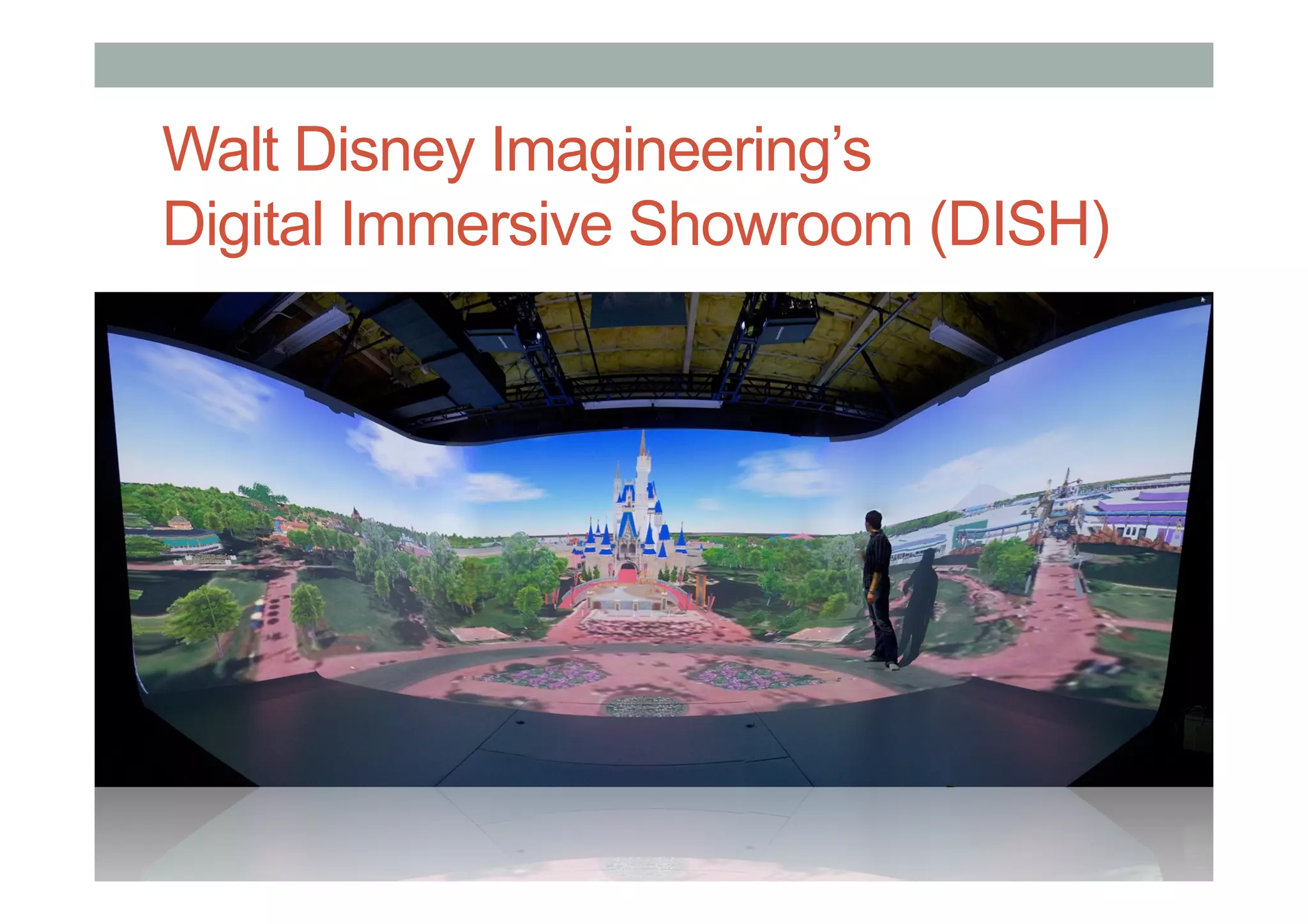 Walt Disney Imagineering’s
Digital Immersive Showroom (DISH)
 