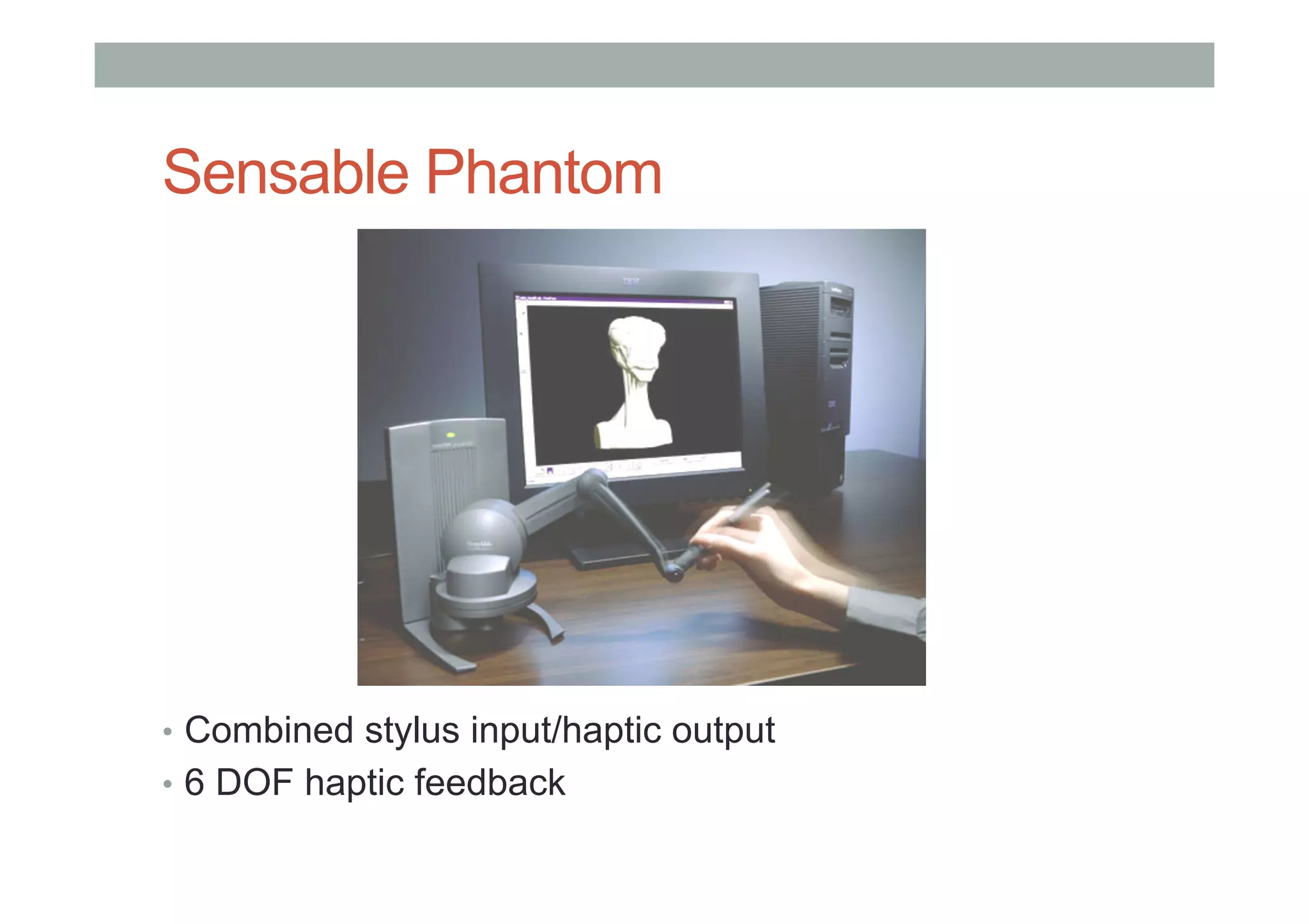 Sensable Phantom
•  Combined stylus input/haptic output
•  6 DOF haptic feedback
 