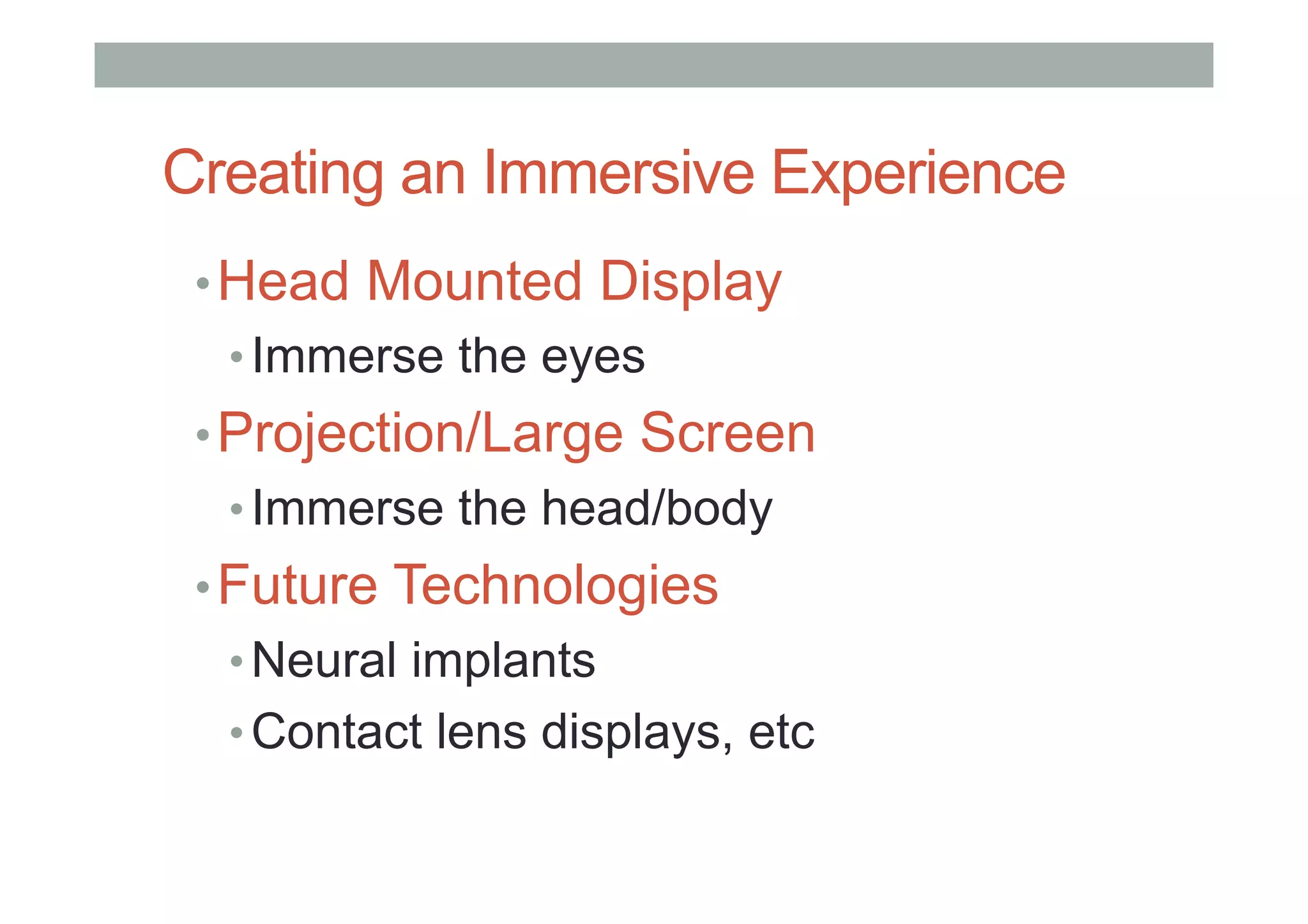 Creating an Immersive Experience
• Head Mounted Display
• Immerse the eyes
• Projection/Large Screen
• Immerse the head/body
• Future Technologies
• Neural implants
• Contact lens displays, etc
 