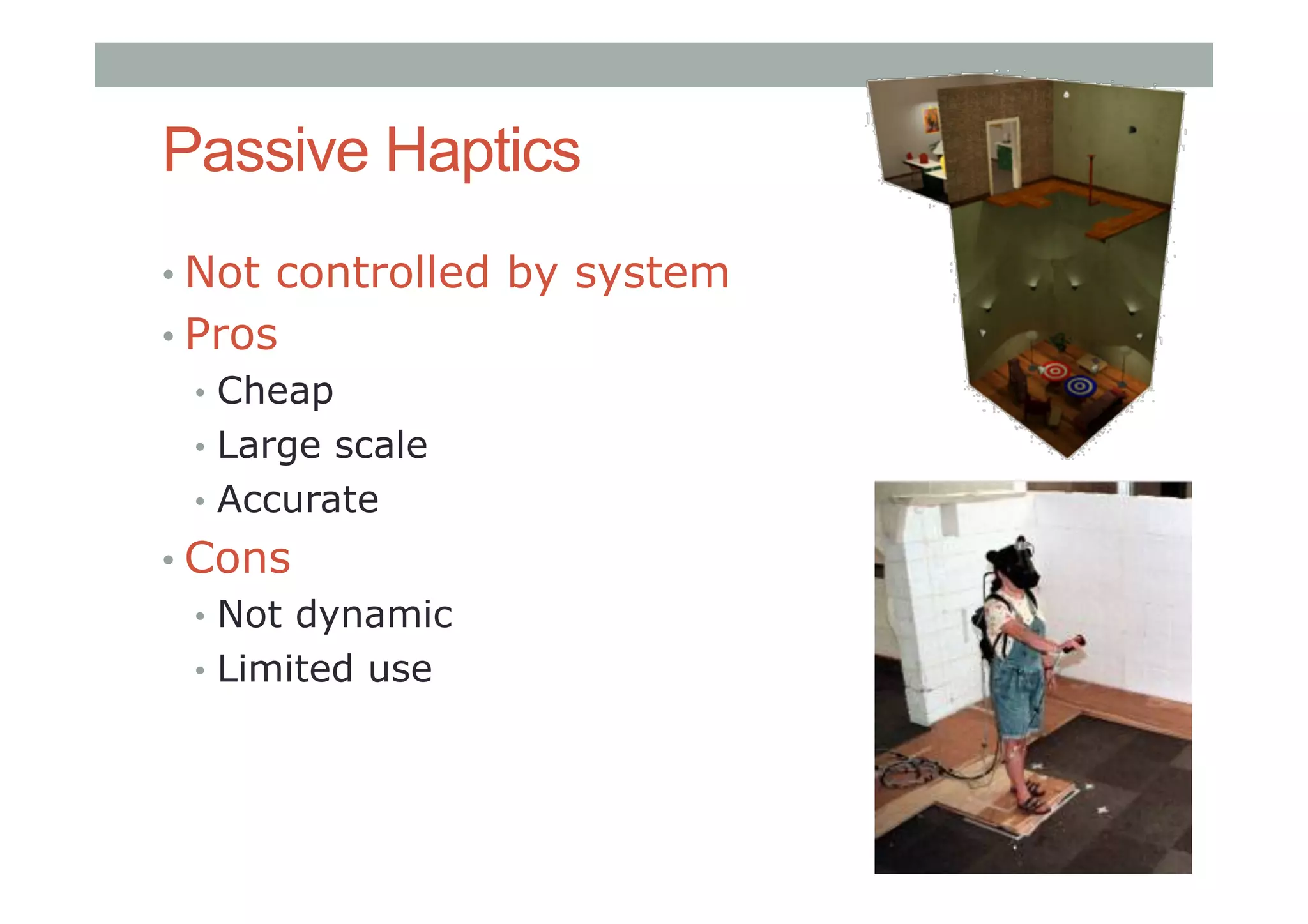 Passive Haptics
• Not controlled by system
• Pros
•  Cheap
•  Large scale
•  Accurate
• Cons
•  Not dynamic
•  Limited use
 