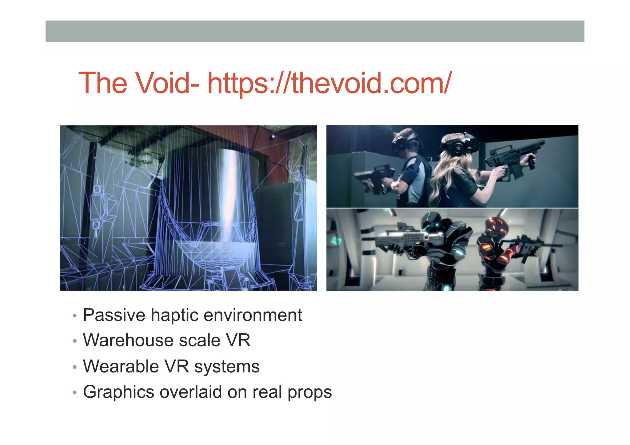 The Void- https://thevoid.com/
•  Passive haptic environment
•  Warehouse scale VR
•  Wearable VR systems
•  Graphics overlaid on real props
 