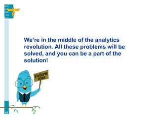We’re in the middle of the analytics
revolution. All these problems will be
solved, and you can be a part of the
solution!
62
 