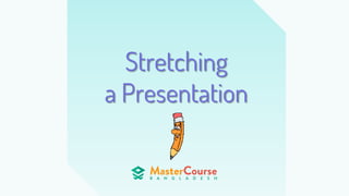 Stretching
a Presentation
 