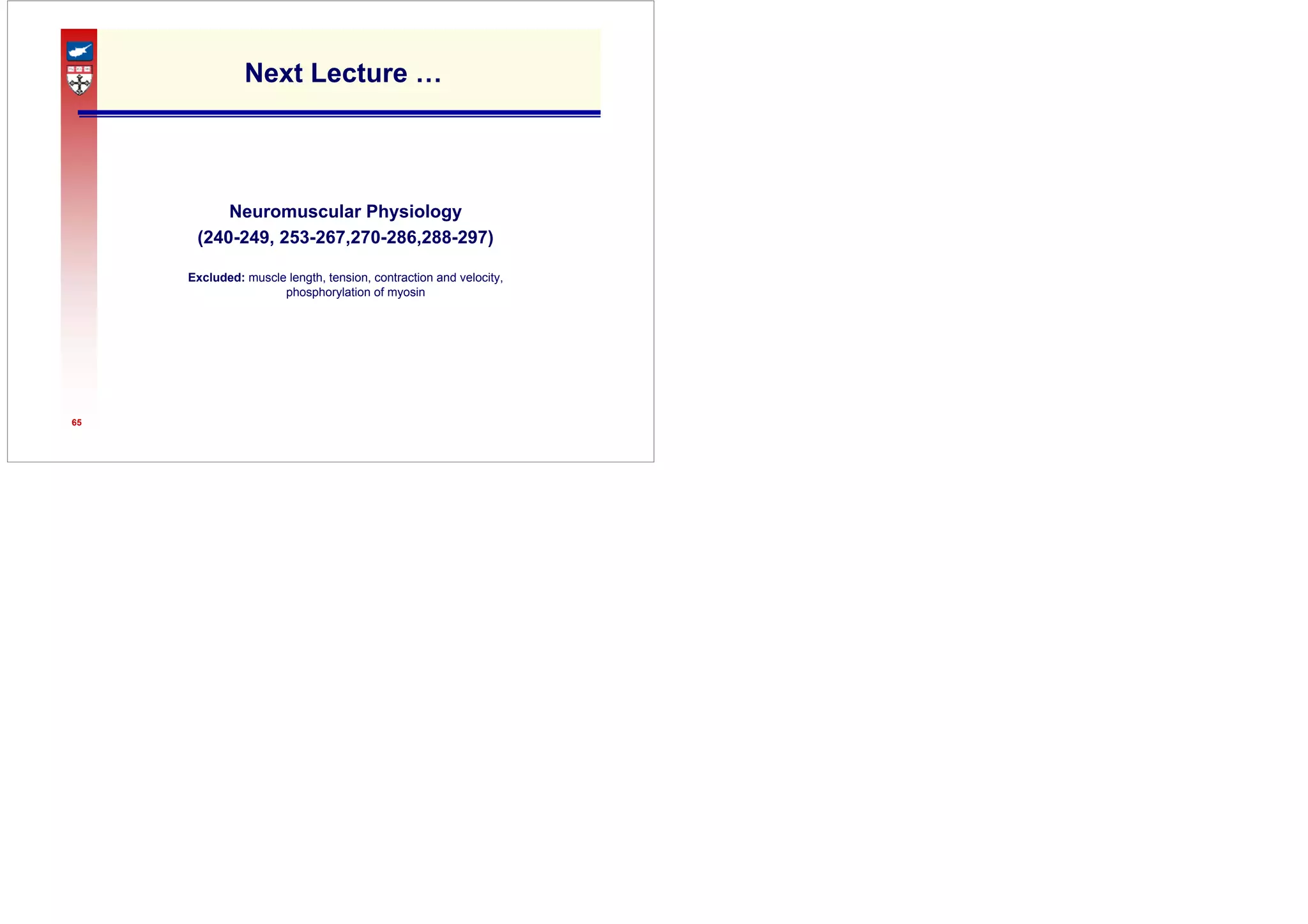 65
Next Lecture …
Neuromuscular Physiology
(240-249, 253-267,270-286,288-297)
Excluded: muscle length, tension, contraction and velocity,
phosphorylation of myosin
 