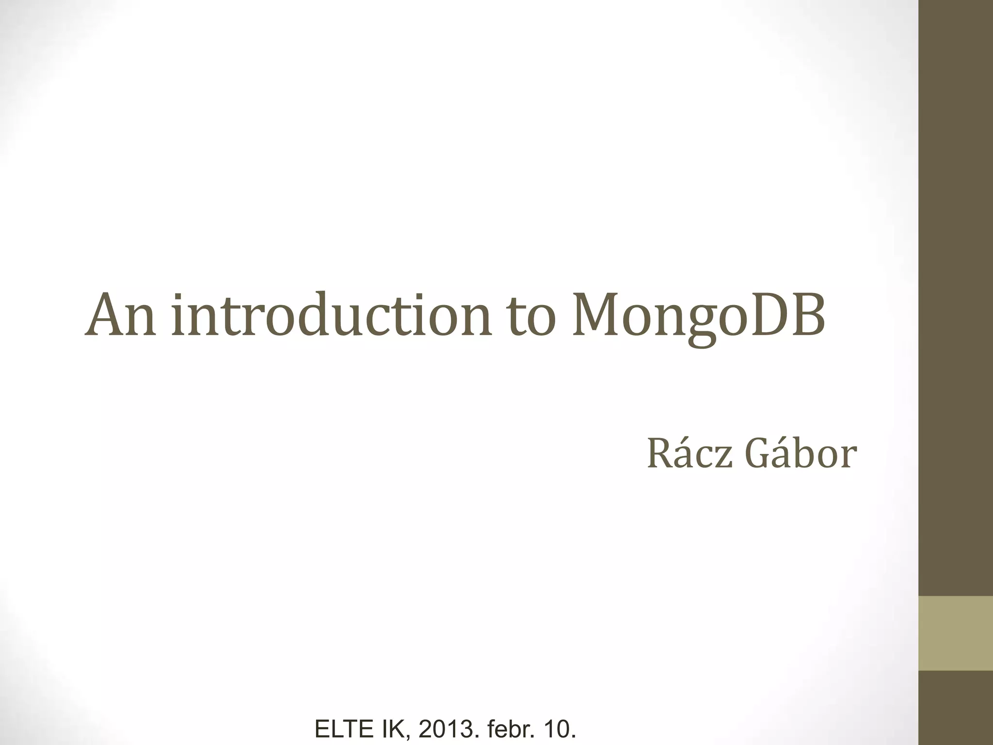 An introduction to MongoDB Rácz Gábor ELTE IK, 2013. febr. 10. 