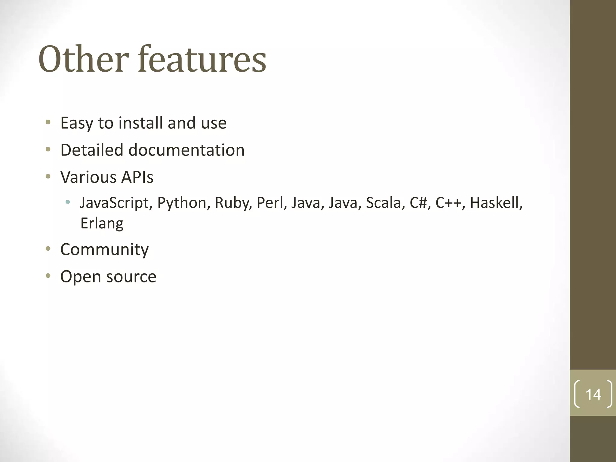14 Other features • Easy to install and use • Detailed documentation • Various APIs • JavaScript, Python, Ruby, Perl, Java, Java, Scala, C#, C++, Haskell, Erlang • Community • Open source 