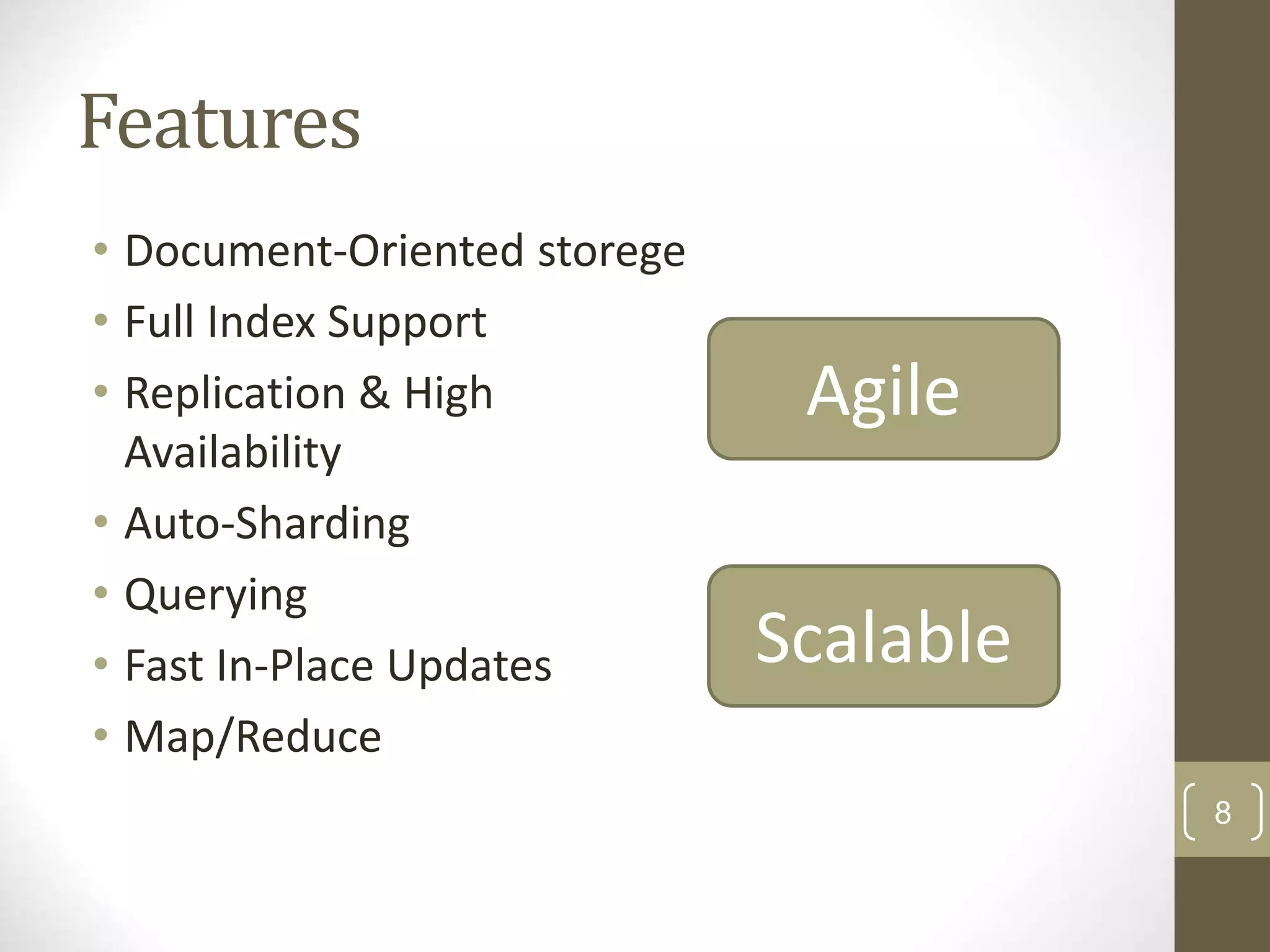 8 Features • Document-Oriented storege • Full Index Support • Replication & High Availability • Auto-Sharding • Querying • Fast In-Place Updates • Map/Reduce Agile Scalable 