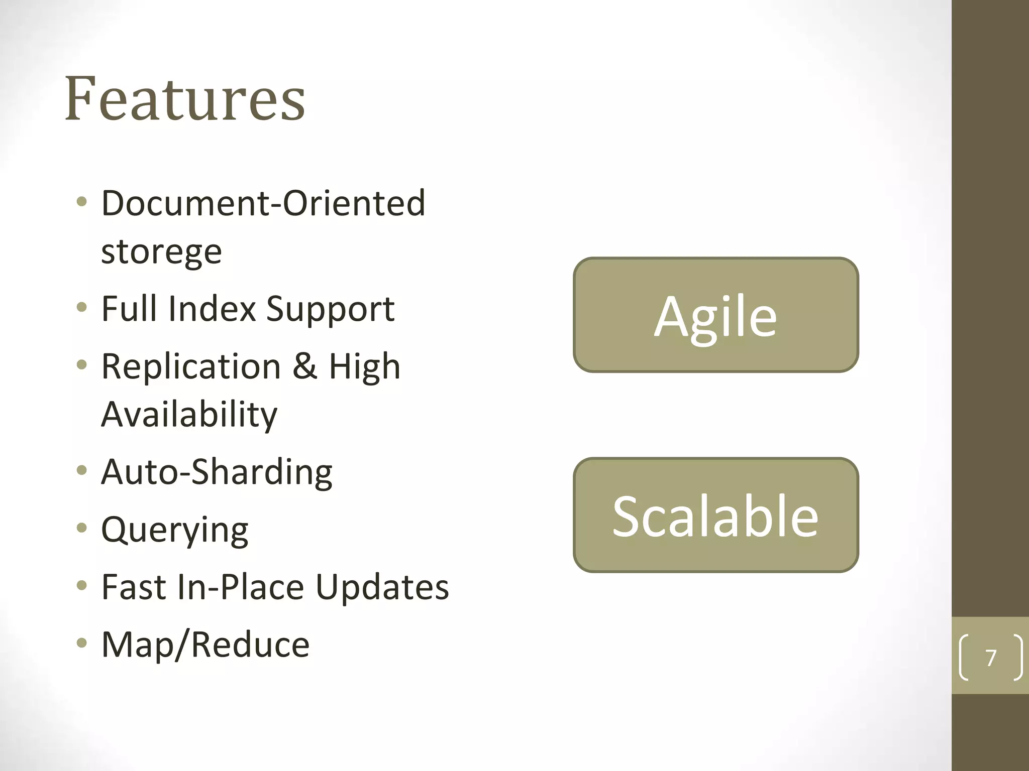 7
Features
• Document-Oriented
storege
• Full Index Support
• Replication & High
Availability
• Auto-Sharding
• Querying
• Fast In-Place Updates
• Map/Reduce
Agile
Scalable
 