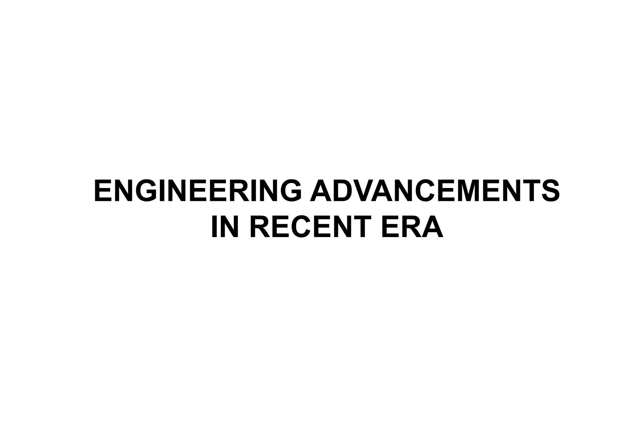 ENGINEERING ADVANCEMENTS
IN RECENT ERA
 