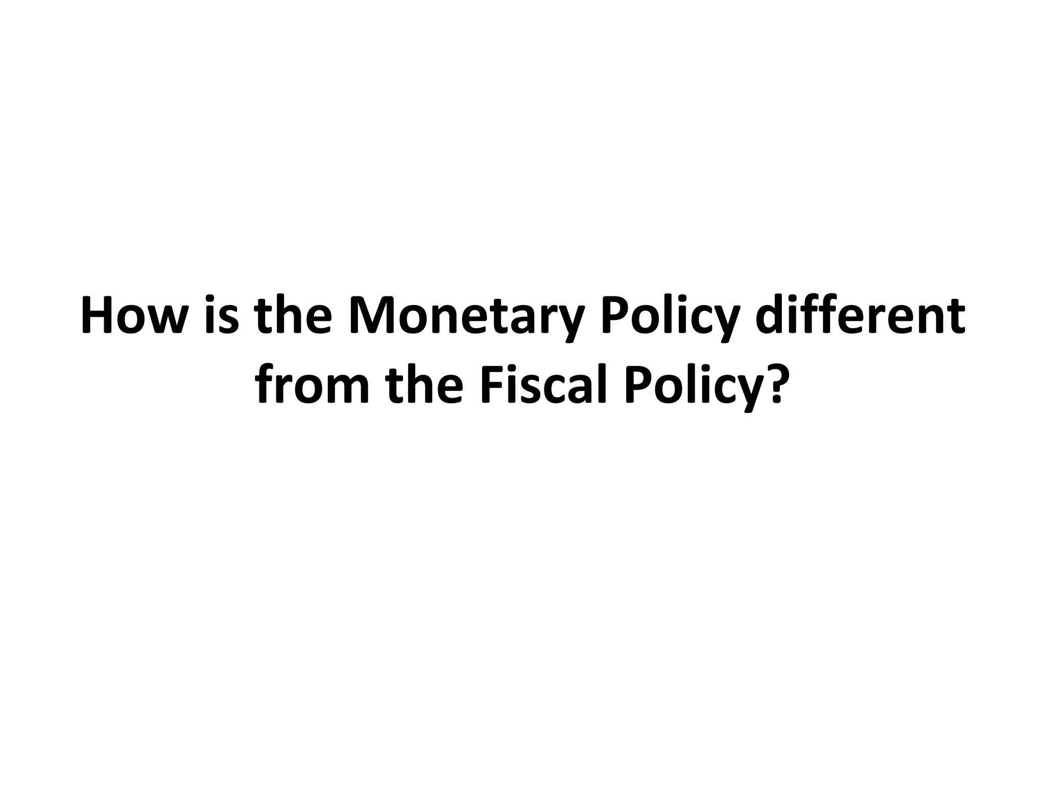 How is the Monetary Policy different
from the Fiscal Policy?
 