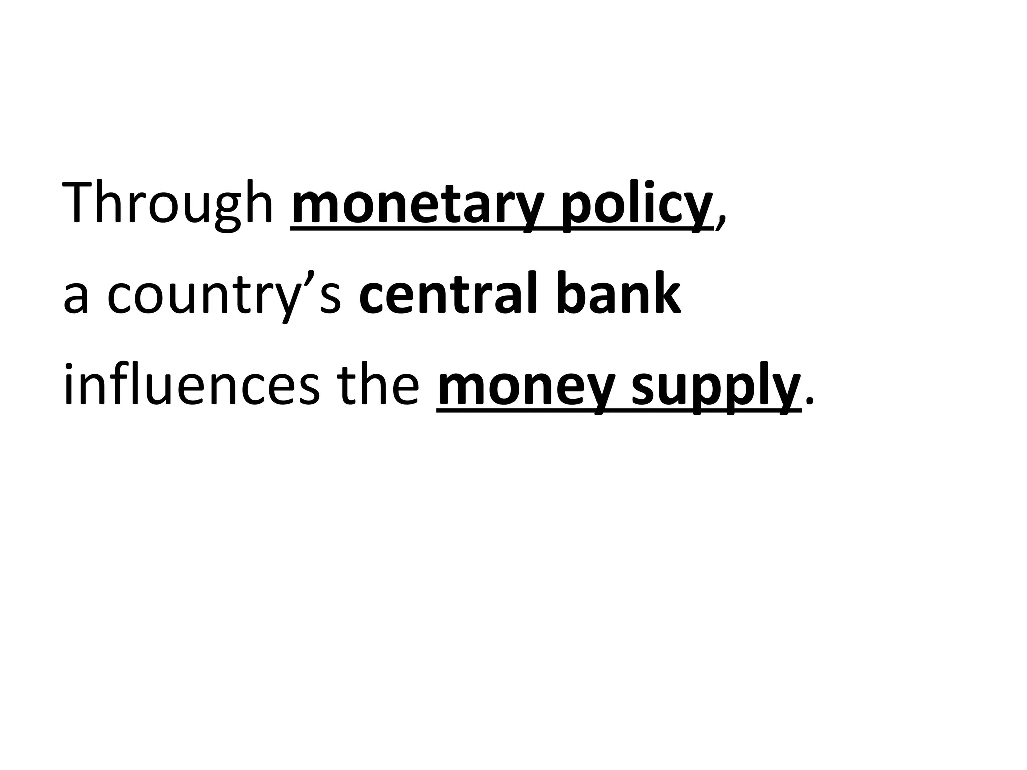 Through monetary policy,
a country’s central bank
influences the money supply.
 