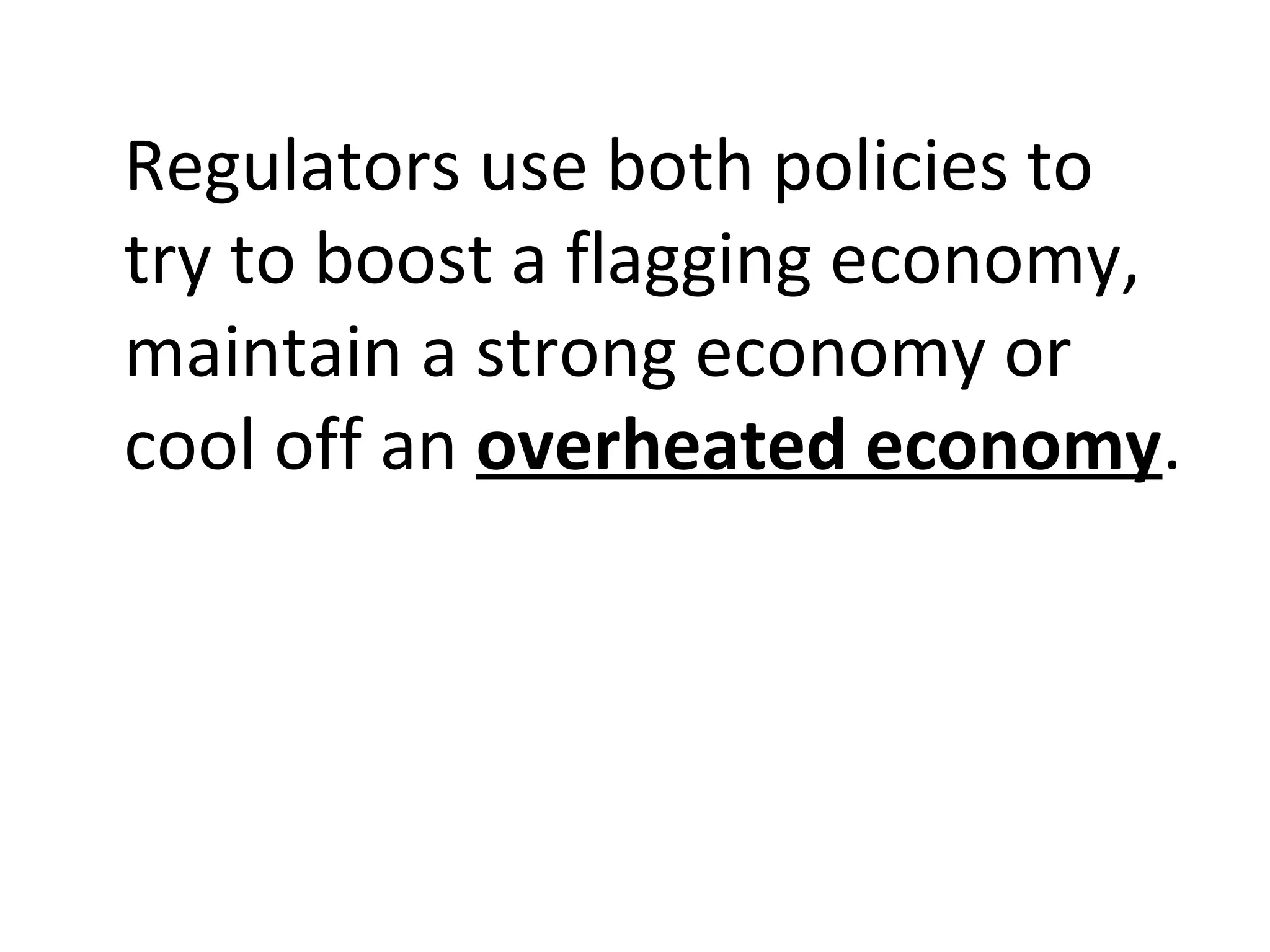 Regulators use both policies to
try to boost a flagging economy,
maintain a strong economy or
cool off an overheated economy.
 