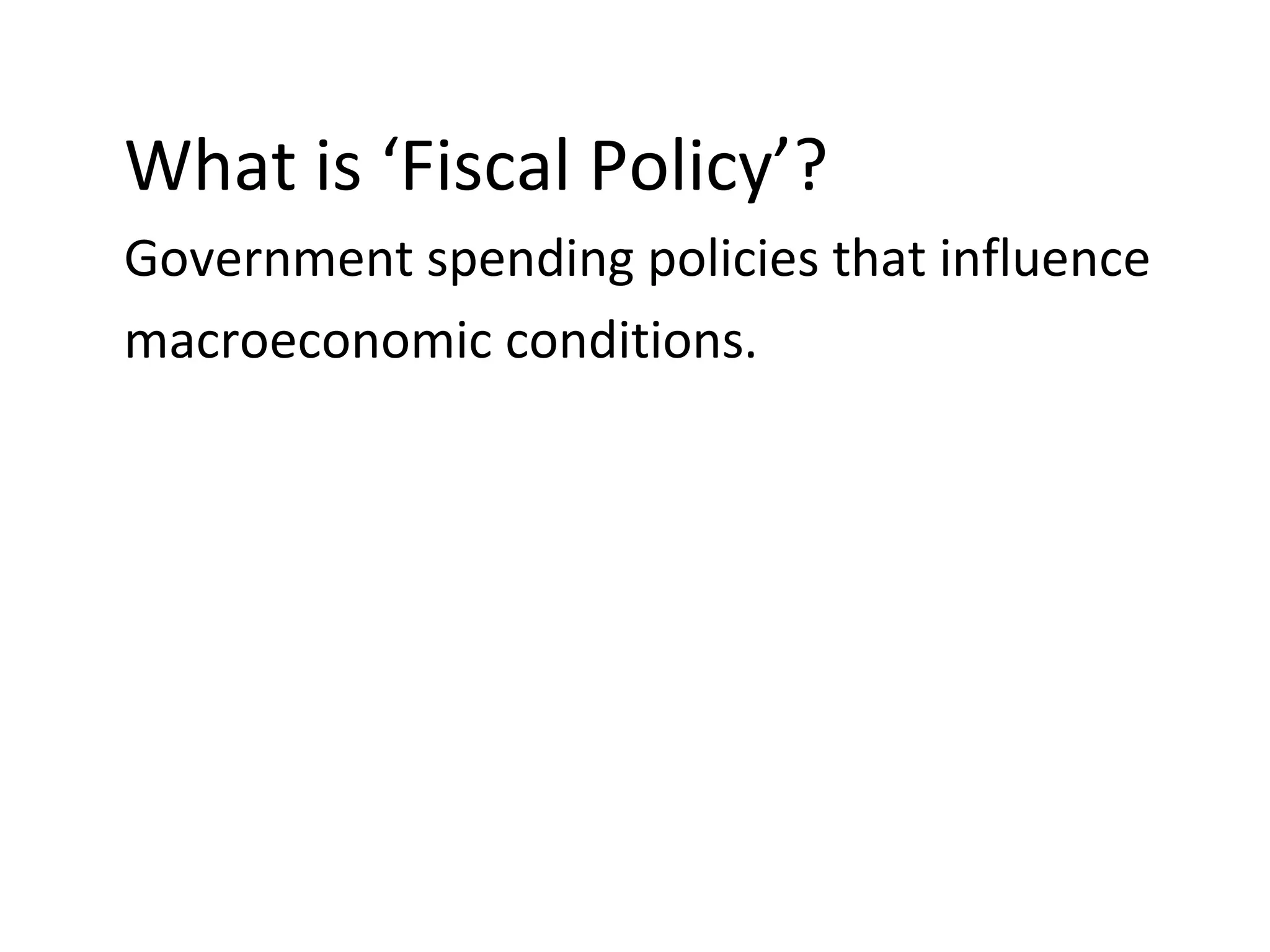 What is ‘Fiscal Policy’?
Government spending policies that influence
macroeconomic conditions.
 