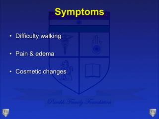 Symptoms
• Difficulty walking
• Pain & edema
• Cosmetic changes
 