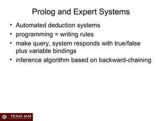 Prolog and Expert Systems
• Automated deduction systems
• programming = writing rules
• make query, system responds with true/false
plus variable bindings
• inference algorithm based on backward-chaining
 