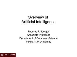 Overview of
Artificial Intelligence
Thomas R. Ioerger
Associate Professor
Department of Computer Science
Texas A&M University
 