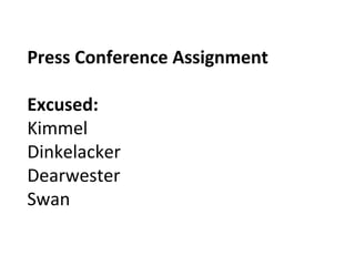Press Conference Assignment
Excused:
Kimmel
Dinkelacker
Dearwester
Swan
 