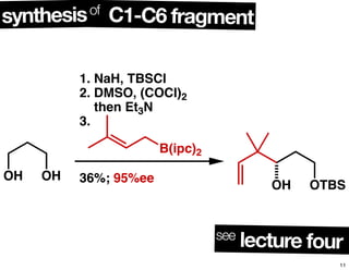 OH OH
1. NaH, TBSCl
2. DMSO, (COCl)2
....then Et3N
3.
36%; 95%ee
B(ipc)2
OH OTBS
C1-C6 fragmentsynthesisof
see lecture four
11
 