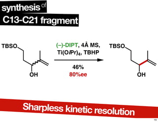 TBSO
OH
(–)-DIPT, 4Å MS,
Ti(OiPr)4, TBHP
46%
80%ee
TBSO
OH
C13-C21 fragment
synthesisof
Sharpless kinetic resolution
19
 