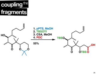 fragments
couplingthe
O O O
HO
1. pPTS, MeOH
2. TBSOTf
3. CSA, MeOH
4. PDC
55%
O OTBSO
TBSO
OH
28
 