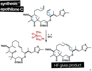 O OTBSO
O
N
S
TBSO
C12
C13
C7
C6
C1
C15
PCy3
Ru
PhPCy3
Cl
Cl
O OTBSO
O
N
S
TBSO
C12
C13
C7
C6
C1
C15
O
O
N
S
OOTBS
TBSO
1 : 1
94%
epothilone C
synthesisof
HF gives product
35
 