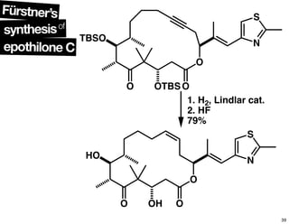 O OH O
O
N
S
HO
1. H2, Lindlar cat.
2. HF
79%
O OTBSO
O
N
S
TBSO
epothilone C
synthesisof
Fürstner’s
39
 