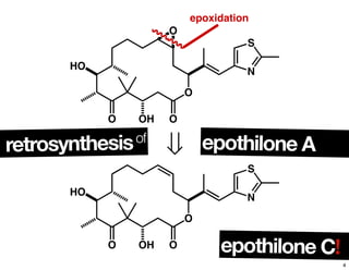 O OH O
O
N
S
HO
O
epoxidation
O OH O
O
N
S
HO
epothilone Aretrosynthesisof
epothilone C!
4
 