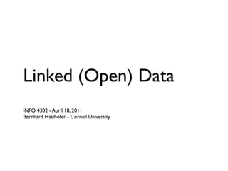 Linked (Open) Data
INFO 4302 - April 18, 2011
Bernhard Haslhofer - Cornell University
 