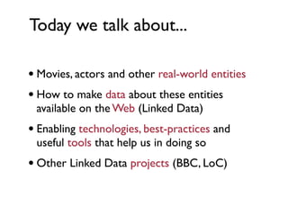 Today we talk about...

• Movies, actors and other real-world entities
• How to make data about these entities
 available ...